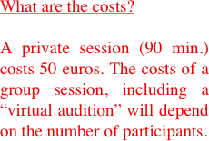 What are the costs? 

A private session (90 min.) costs 50 euros. The costs of a group session, including a “virtual audition” will depend on the number of participants.
